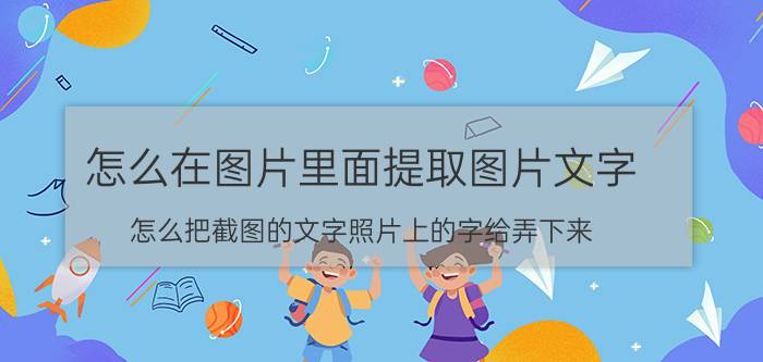 怎么在图片里面提取图片文字 怎么把截图的文字照片上的字给弄下来？